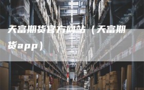 天富期货官方网站（天富期货app）