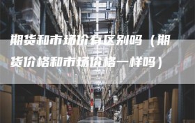 期货和市场价有区别吗（期货价格和市场价格一样吗）