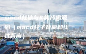 macd柱体与K线背离源码（macd柱子背离和线性背离）