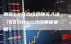 期货60日均线稳赚买入法（60分钟60均线期货策略）