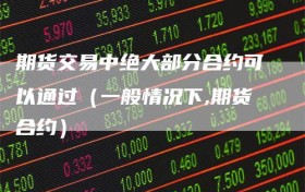 期货交易中绝大部分合约可以通过（一般情况下,期货合约）