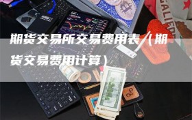 期货交易所交易费用表（期货交易费用计算）