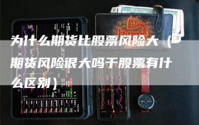 为什么期货比股票风险大（期货风险很大吗于股票有什么区别）