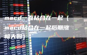 macd一直粘合在一起（macd粘合在一起后期涨幅大吗）