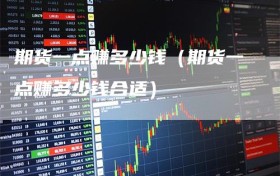 期货一点赚多少钱（期货一点赚多少钱合适）