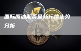 国际原油期货最新行情走势分析