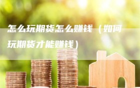 怎么玩期货怎么赚钱（如何玩期货才能赚钱）