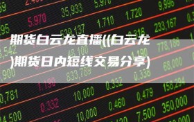 期货白云龙直播((白云龙)期货日内短线交易分享)