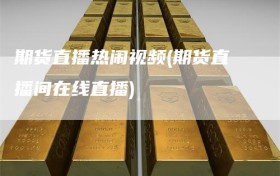 期货直播热闹视频(期货直播间在线直播)