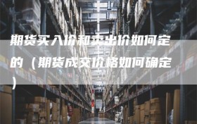 期货买入价和卖出价如何定的（期货成交价格如何确定）