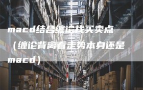 macd结合缠论找买卖点（缠论背离看走势本身还是macd）