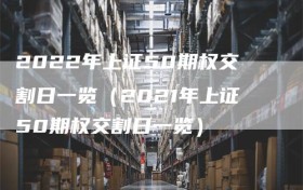 2022年上证50期权交割日一览（2021年上证50期权交割日一览）