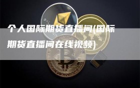 个人国际期货直播间(国际期货直播间在线视频)