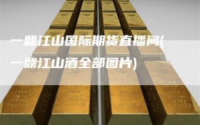 一鼎江山国际期货直播间(一鼎江山酒全部图片)