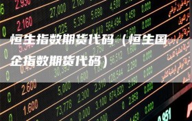 恒生指数期货代码（恒生国企指数期货代码）