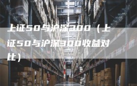 上证50与沪深300（上证50与沪深300收益对比）