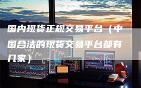 国内现货正规交易平台（中国合法的现货交易平台都有几家）