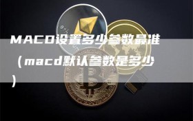 MACD设置多少参数最准（macd默认参数是多少）