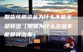 期货可用资金为什么不能全部转出（期货为什么资金不能都转出来）