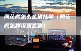 同花顺怎么止损挂单（同花顺怎样设置止损）