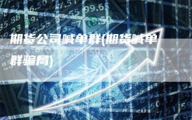 期货公司喊单群(期货喊单群骗局)