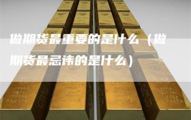 做期货最重要的是什么（做期货最忌讳的是什么）