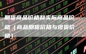 期货商品价格和实际商品价格（商品期货价格与现货价格）