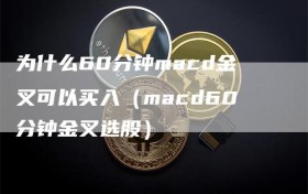 为什么60分钟macd金叉可以买入（macd60分钟金叉选股）