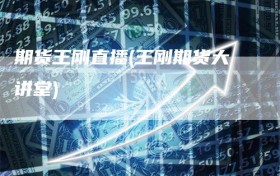 期货王刚直播(王刚期货大讲堂)