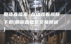 期货直播室 在线观看视频下载(期货直播室交易频道)