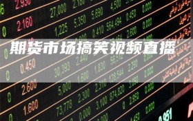 期货市场搞笑视频直播