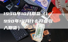 1990年10月期货（1990年10月什么开业引入期货）