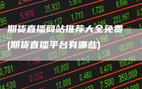 期货直播网站推荐大全免费(期货直播平台有哪些)