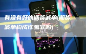 有没有好的期货喊单(期货喊单构成诈骗罪吗)