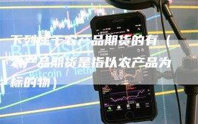 下列属于农产品期货的有（农产品期货是指以农产品为标的物）