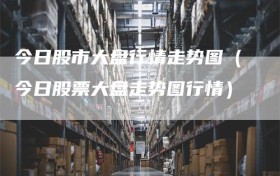 今日股市大盘行情走势图（今日股票大盘走势图行情）