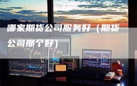 哪家期货公司服务好（期货公司那个好）