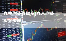 九牛期货直播室(九天期货视频讲座)