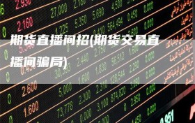 期货直播间招(期货交易直播间骗局)