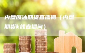 内盘原油期货直播间（内盘期货k线直播间）