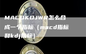 MACDKDJWR怎么合成一个指标（macd指标和kdj指标）