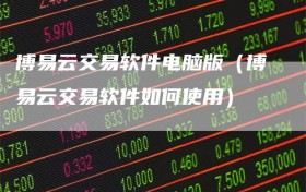 博易云交易软件电脑版（博易云交易软件如何使用）