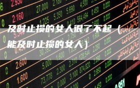 及时止损的女人很了不起（能及时止损的女人）