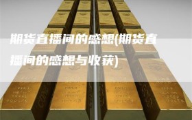 期货直播间的感想(期货直播间的感想与收获)