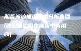 期货波浪理论技术分析直播(波浪理论用在期货中有用吗)