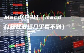 Macd红绿柱（macd红绿柱很短几乎看不到）
