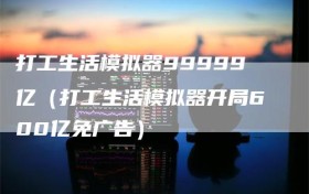 打工生活模拟器99999亿（打工生活模拟器开局600亿免广告）