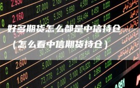 好多期货怎么都是中信持仓（怎么看中信期货持仓）