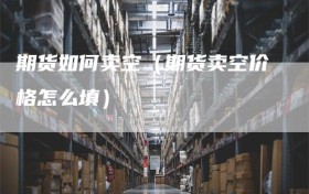 期货如何卖空（期货卖空价格怎么填）