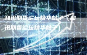 和讯期货论坛精华帖子（和讯期货论坛精华帖子）